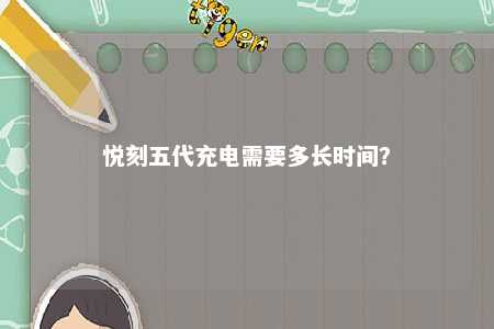 悦刻五代充电需要多长时间	？ 